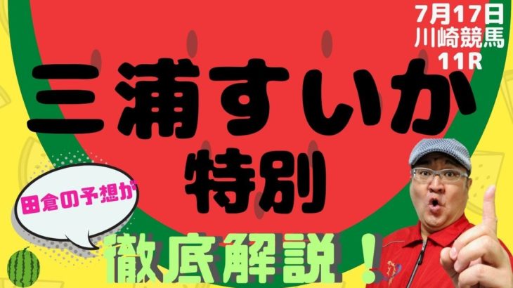 【田倉の予想】7月17日川崎競馬・11R  三浦すいか特別 徹底解説！