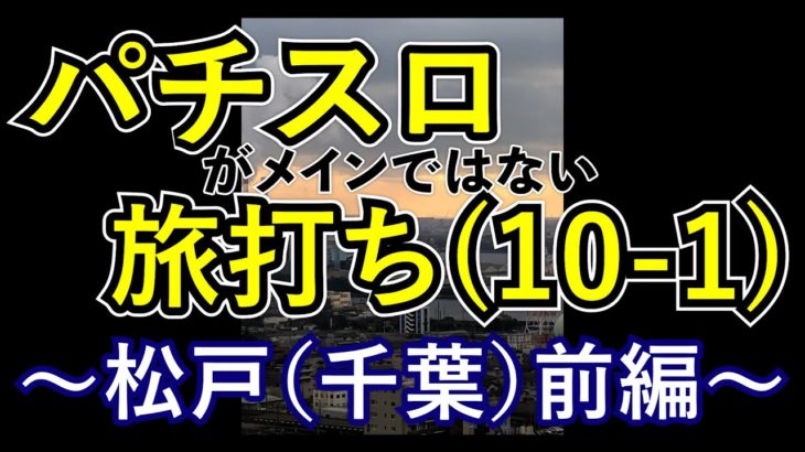 パチスロ旅打ち10-1～松戸（千葉）前編～